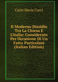 Il Moderno Dissidio Tra La Chiesa E L'italia: Considerato Per Occasione Di Un Fatto Particolare (Italian Edition)