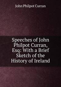 Speeches of John Philpot Curran, Esq: With a Brief Sketch of the History of Ireland