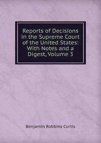 Reports of Decisions in the Supreme Court of the United States: With Notes and a Digest, Volume 3