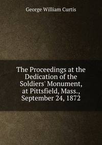 The Proceedings at the Dedication of the Soldiers' Monument, at Pittsfield, Mass., September 24, 1872