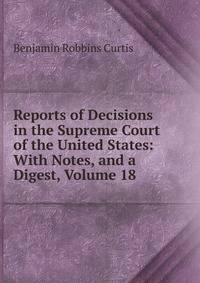 Reports of Decisions in the Supreme Court of the United States: With Notes, and a Digest, Volume 18