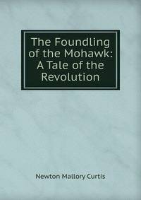 The Foundling of the Mohawk: A Tale of the Revolution