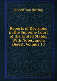 Reports of Decisions in the Supreme Court of the United States: With Notes, and a Digest, Volume 13