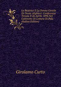 La Beatrice E La Donna Gentile Di Dante Alighieri: Conferenza Tenuta Il 26 Aprile 1896 Nel Gabinetto Di Lettura Di Pola (Italian Edition)