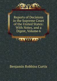 Reports of Decisions in the Supreme Court of the United States: With Notes, and a Digest, Volume 6