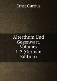 Alterthum Und Gegenwart, Volumes 1-2 (German Edition)