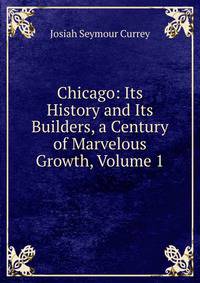 Chicago: Its History and Its Builders, a Century of Marvelous Growth, Volume 1