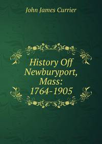 History Off Newburyport, Mass: 1764-1905
