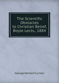 The Scientific Obstacles to Christian Belief, Boyle Lects., 1884