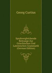Sprahvergleichende Beitraege Zur Griechischen Und Lateinischen Grammatik (German Edition)
