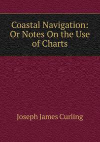 Coastal Navigation: Or Notes On the Use of Charts