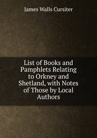 List of Books and Pamphlets Relating to Orkney and Shetland, with Notes of Those by Local Authors
