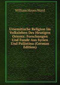 Ursemitische Religion Im Volksleben Des Heutigen Orients: Forschungen Und Funde Aus Syrien Und Palastina (German Edition)