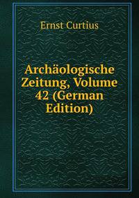 Archaologische Zeitung, Volume 42 (German Edition)