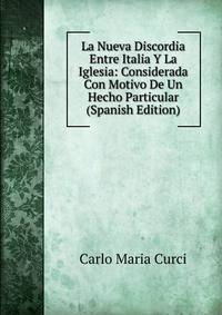 La Nueva Discordia Entre Italia Y La Iglesia: Considerada Con Motivo De Un Hecho Particular (Spanish Edition)