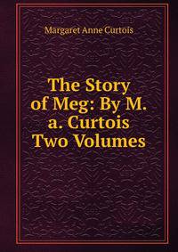 The Story of Meg: By M.a. Curtois Two Volumes