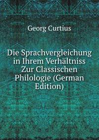 Die Sprachvergleichung in Ihrem Verhaltniss Zur Classischen Philologie (German Edition)