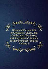 History of the counties of Gloucester, Salem, and Cumberland New Jersey, with biographical sketches of their prominent citizens Volume 2