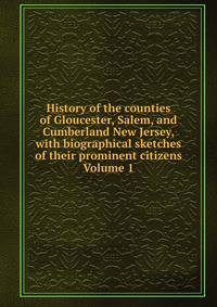 History of the counties of Gloucester, Salem, and Cumberland New Jersey, with biographical sketches of their prominent citizens Volume 1