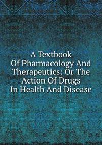 A Textbook Of Pharmacology And Therapeutics: Or The Action Of Drugs In Health And Disease
