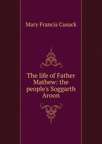 The life of Father Mathew: the people's Soggarth Aroon