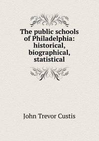The public schools of Philadelphia: historical, biographical, statistical