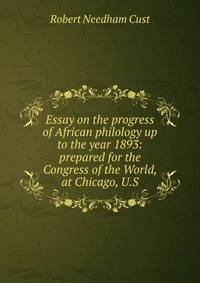 Essay on the progress of African philology up to the year 1893: prepared for the Congress of the World, at Chicago, U.S.