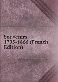 Souvenirs, 1795-1866 (French Edition)
