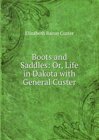 Boots and Saddles: Or, Life in Dakota with General Custer