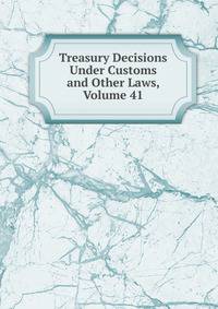 Treasury Decisions Under Customs and Other Laws, Volume 41