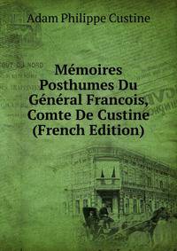 Memoires Posthumes Du General Francois, Comte De Custine (French Edition)