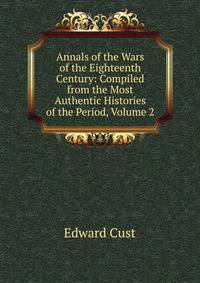 Annals of the Wars of the Eighteenth Century: Compiled from the Most Authentic Histories of the Period, Volume 2