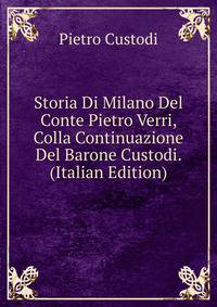 Storia Di Milano Del Conte Pietro Verri, Colla Continuazione Del Barone Custodi. (Italian Edition)