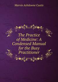 The Practice of Medicine: A Condensed Manual for the Busy Practitioner