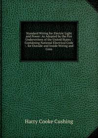 Standard Wiring for Electric Light and Power: As Adopted by the Fire Underwriters of the United States : Containing National Electrical Code : . for Outside and Inside Wiring and Cons