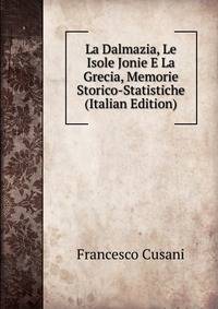 La Dalmazia, Le Isole Jonie E La Grecia, Memorie Storico-Statistiche (Italian Edition)