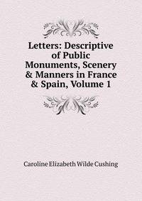 Letters: Descriptive of Public Monuments, Scenery &amp; Manners in France &amp; Spain, Volume 1