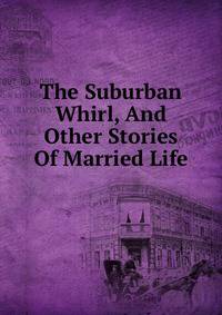 The Suburban Whirl, And Other Stories Of Married Life