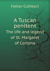 A Tuscan penitent: the life and legend of St. Margaret of Cortons