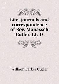Life, journals and correspondence of Rev. Manasseh Cutler, LL. D