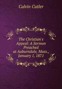 The Christian's Appeal: A Sermon Preached at Auburndale, Mass., January 1, 1871