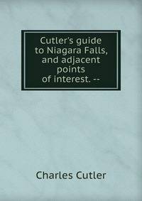 Cutler's guide to Niagara Falls, and adjacent points of interest. --