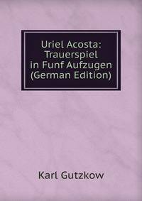 Uriel Acosta: Trauerspiel in Funf Aufzugen (German Edition)