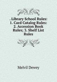 . Library School Rules: 1. Card Catalog Rules: 2. Accession Book Rules; 3. Shelf List Rules