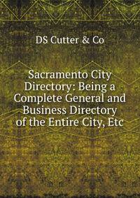 Sacramento City Directory: Being a Complete General and Business Directory of the Entire City, Etc.