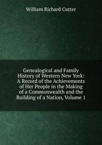 Genealogical and Family History of Western New York: A Record of the Achievements of Her People in the Making of a Commonwealth and the Building of a Nation, Volume 1