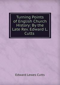 Turning Points of English Church History: By the Late Rev. Edward L. Cutts .