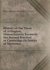 History of the Town of Arlington, Massachusetts Formerly the Second Precinct in Cambridge Or Disrict of Mentomy,