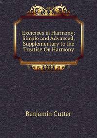 Exercises in Harmony: Simple and Advanced, Supplementary to the Treatise On Harmony