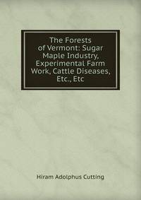 The Forests of Vermont: Sugar Maple Industry, Experimental Farm Work, Cattle Diseases, Etc., Etc